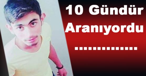 10 GÜNDÜR ARANAN GENÇ ÖLÜ OLARAK BULUNDU