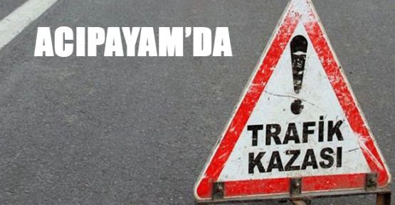 ACIPAYAM'DA TRAFİK KAZASI