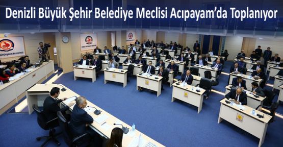 BÜYÜK ŞEHİR MECLİSİ ACIPAYAM'DA TOPLANIYOR