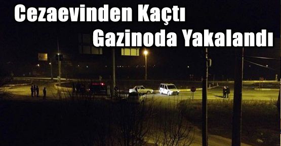 CEZAEVİ FİRARİSİ GAZİNODA YAKALANDI