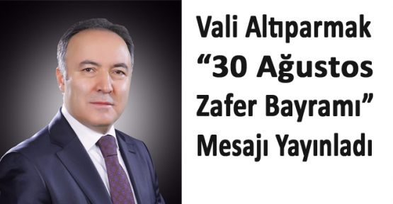 DENİZLİ VALİSİ AHMET ALTIPARMAK'TAN 30 AĞUSTOS ZAFER BAYRAMI MESAJI