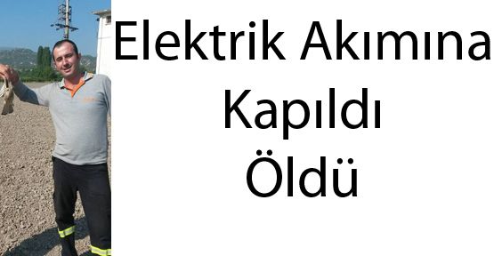 ELEKTRİK AKIMINA KAPILAN İŞÇİ HAYATINI KAYBETTİ