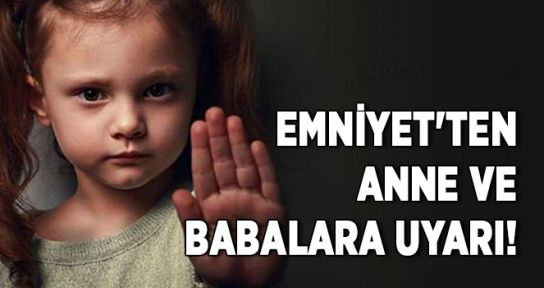 EMNİYET'TEN ANNE VE BABALARA UYARI