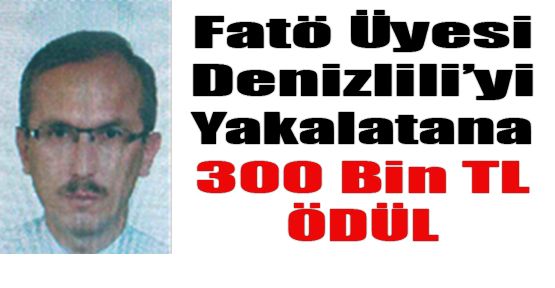 FETÖ ÜYESİ DENİZLİLİ'Yİ İHBAR EDENE 300 BİN TL ÖDÜL