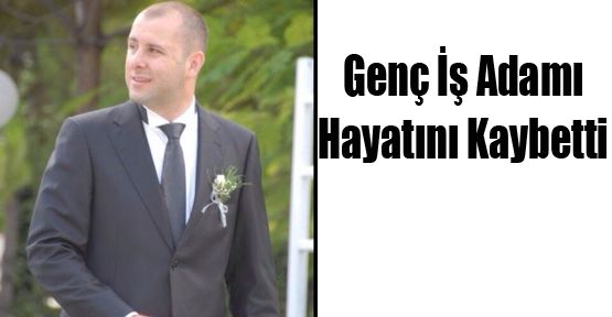 GENÇ İŞADAMI HAYATINI KAYBETTİ