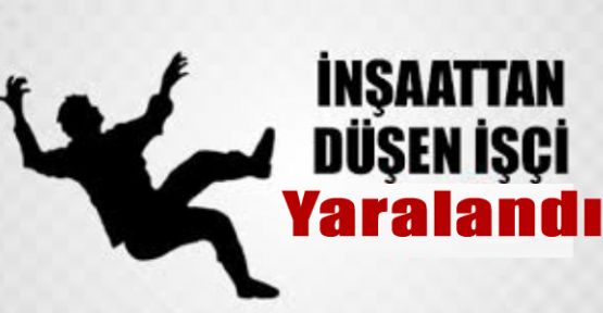 İNŞAATTAN DÜŞEN İŞÇİ YARALANDI