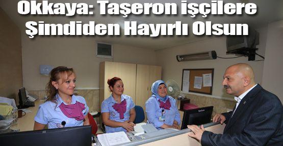 OKKAYA: TAŞERON İŞÇİLERE ŞİMDİDEN HAYIRLI OLSUN