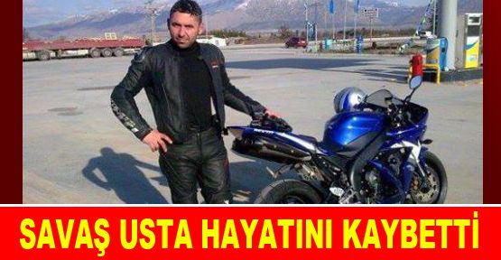 SAVAŞ USTA HAYATINI KAYBETTİ