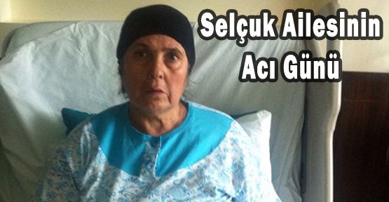 SELÇUK AİLESİNİN ACI GÜNÜ