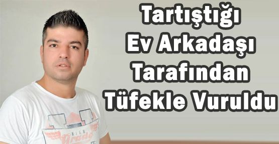 TARTIŞTIĞI ARKADAŞINI AV TÜFEĞİYLE VURDU