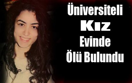 ÜNİVERSİTE ÖĞRENCİSİ EVİNDE ÖLÜ BULUNDU