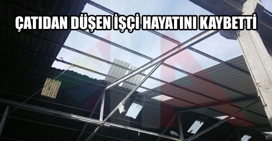 YÜKSEKTEN DÜŞEN İŞÇİ HAYATINI KAYBETTİ