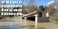 ÇAKIR KÖPRÜSÜ YENİDEN İNŞAA EDİLECEK