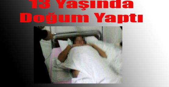 13 YAŞINDA DOĞUM YAPTI