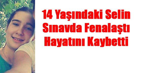 14 YAŞINDAKİ SELİN, SINAVDAN SONRA HAYATINI KAYBETTİ