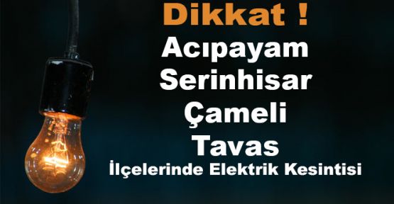 ACIPAYAM, SERİNHİSAR, ÇAMELİ VE TAVAS'TA ELEKTRİK KESİNTİSİ