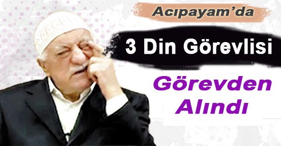 ACIPAYAM'DA 3 KİŞİ DAHA FETÖ'DEN GÖREVDEN ALINDI