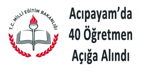 ACIPAYAM'DA 40 ÖĞRETMEN AÇIĞA ALINDI