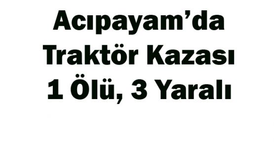 ACIPAYAM'DA TRAKTÖR KAZASI