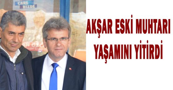 AKŞAR ÖNCEKİ DÖNEM MUHTARI ALİ AKYOL VEFAT ETTİ