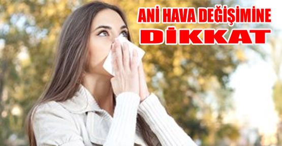 ANİ HAVA DEĞİŞİMİNE DİKKAT UYARISI