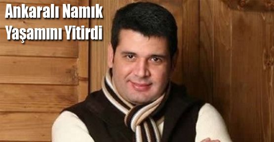 ANKARALI NAMIK YAŞAMINI YİTİRDİ