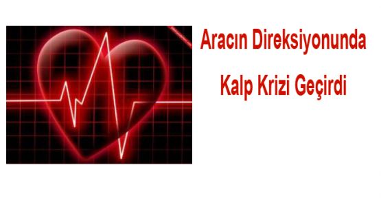 ARACIN DİREKSİYONUNDA KALP KRİZİ GEÇİRDİ 