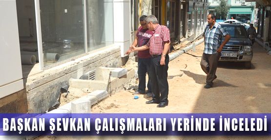 BAŞKAN DR. HULUSİ ŞEVKAN ÇALIŞMALARI YERİNDE İNCELEDİ