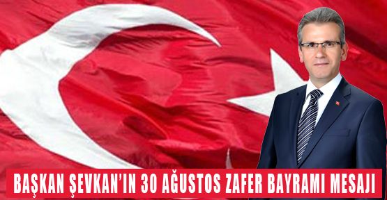 BAŞKAN ŞEVKAN 30 AĞUSTOS ZAFER BAYRAMI MESAJI YAYNLADI