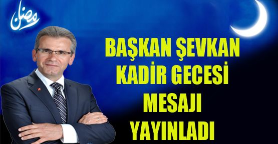 BAŞKAN ŞEVKAN’IN KADİR GECESİ MESAJI