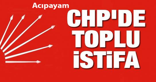 CHP ACIPAYAM İLÇE BAŞKANI VE YÖNETİM KURULU ÜYELERİ İSTİFA ETT