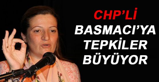 CHP'Lİ BASMACI'YA TEPKİLER BÜYÜYOR