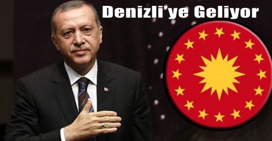 CUMHURBAŞKANI ERDOĞAN DENİZLİ'YE GELİYOR