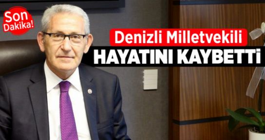 DENİZLİ MİLLETVEKİLİ HAYATINI KAYBETTİ