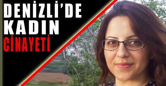 DENİZLİ'DE KADIN CİNAYETİ