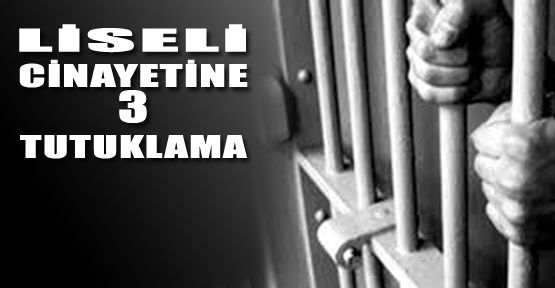 LİSELİ CİNAYETİNE 3 TUTUKLAMA