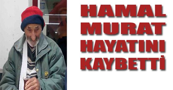 MURAT KILIÇARSLAN (HAMAL MURAT) HAYATINI KAYBETTİ