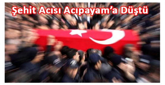 ŞEHİT ACISI ACIPAYAM'A DÜŞTÜ