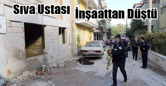 SIVA USTASI İNŞAATTAN DÜŞEREK ÖLDÜ