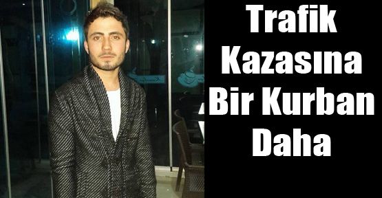 TRAFİĞE BİR KURBAN DAHA VERDİK