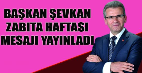 BAŞKAN ŞEVKAN'IN ZABITA HAFTASI MESAJI