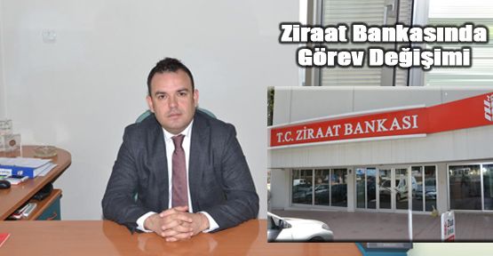 ZİRAAT BANK'ASINDA GÖREV DEĞİŞİMİ