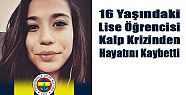 16 YAŞINDAKİ GENÇ KIZ KALP KRİZİNDEN ÖLDÜ