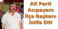 AK PARTİ ACIPAYAM İLÇE BAŞKANI İSTİFA ETTİ