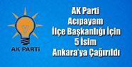 AK PARTİ İLÇE BAŞKANLIĞI İÇİN 5 İSİM ANKARA'YA ÇAĞIRILDI