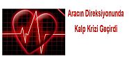 ARACIN DİREKSİYONUNDA KALP KRİZİ GEÇİRDİ 