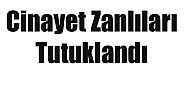 CİNAYET ZANLILARI TUTUKLANDI