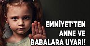 EMNİYET'TEN ANNE VE BABALARA UYARI