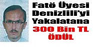 FETÖ ÜYESİ DENİZLİLİ'Yİ İHBAR EDENE 300 BİN TL ÖDÜL